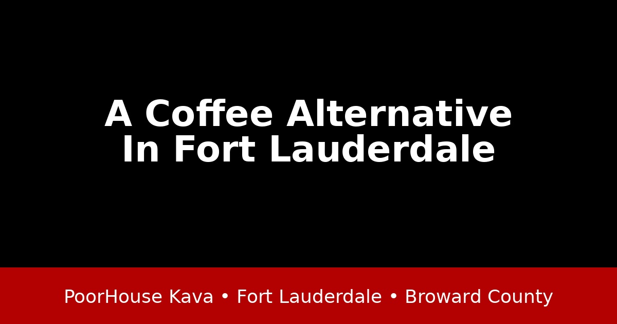 Looking for a Coffee Alternative in Fort Lauderdale? Try PoorHouse Kava